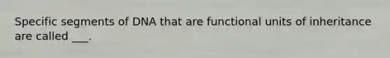 Specific segments of DNA that are functional units of inheritance are called ___.