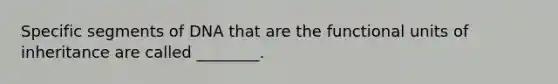 Specific segments of DNA that are the functional units of inheritance are called ________.