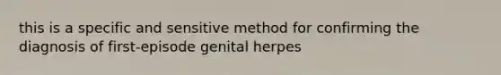 this is a specific and sensitive method for confirming the diagnosis of first-episode genital herpes