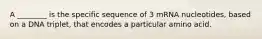 A ________ is the specific sequence of 3 mRNA nucleotides, based on a DNA triplet, that encodes a particular amino acid.