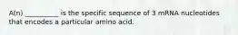 A(n) __________ is the specific sequence of 3 mRNA nucleotides that encodes a particular amino acid.