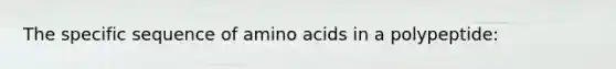 The specific sequence of <a href='https://www.questionai.com/knowledge/k9gb720LCl-amino-acids' class='anchor-knowledge'>amino acids</a> in a polypeptide: