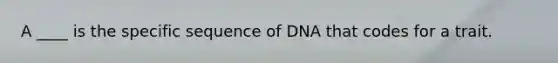 A ____ is the specific sequence of DNA that codes for a trait.