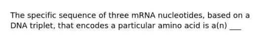 The specific sequence of three mRNA nucleotides, based on a DNA triplet, that encodes a particular amino acid is a(n) ___