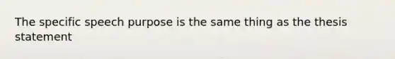 The specific speech purpose is the same thing as the thesis statement