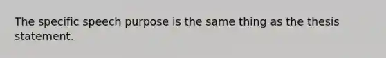 The specific speech purpose is the same thing as the thesis statement.