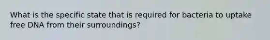 What is the specific state that is required for bacteria to uptake free DNA from their surroundings?