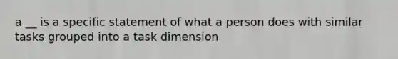 a __ is a specific statement of what a person does with similar tasks grouped into a task dimension