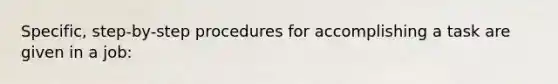 Specific, step-by-step procedures for accomplishing a task are given in a job: