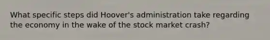 What specific steps did Hoover's administration take regarding the economy in the wake of the stock market crash?