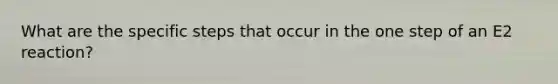 What are the specific steps that occur in the one step of an E2 reaction?