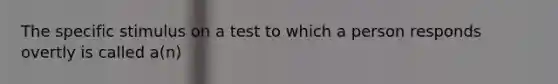 The specific stimulus on a test to which a person responds overtly is called a(n)