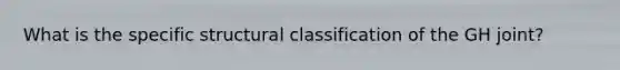 What is the specific structural classification of the GH joint?