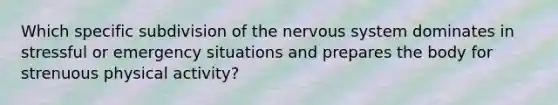 Which specific subdivision of the <a href='https://www.questionai.com/knowledge/kThdVqrsqy-nervous-system' class='anchor-knowledge'>nervous system</a> dominates in stressful or emergency situations and prepares the body for strenuous physical activity?