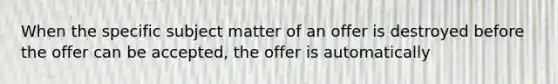 When the specific subject matter of an offer is destroyed before the offer can be accepted, the offer is automatically