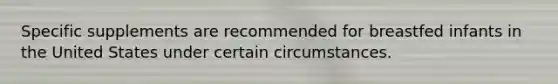 Specific supplements are recommended for breastfed infants in the United States under certain circumstances.