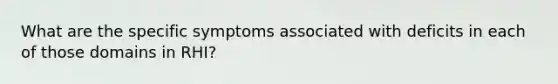 What are the specific symptoms associated with deficits in each of those domains in RHI?