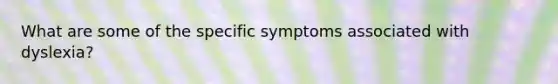 What are some of the specific symptoms associated with dyslexia?