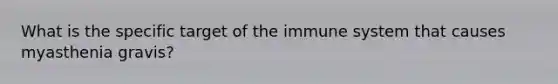 What is the specific target of the immune system that causes myasthenia gravis?