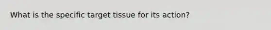 What is the specific target tissue for its action?