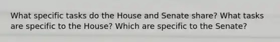 What specific tasks do the House and Senate share? What tasks are specific to the House? Which are specific to the Senate?