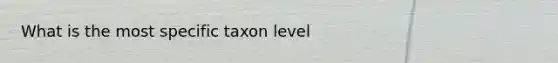 What is the most specific taxon level