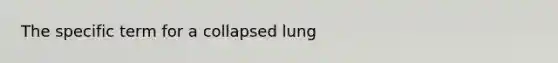 The specific term for a collapsed lung