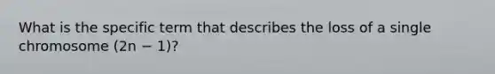 What is the specific term that describes the loss of a single chromosome (2n − 1)?