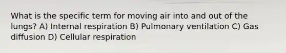 What is the specific term for moving air into and out of the lungs? A) Internal respiration B) Pulmonary ventilation C) Gas diffusion D) Cellular respiration