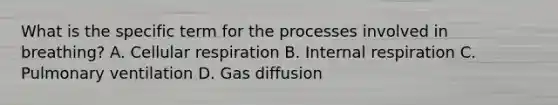 What is the specific term for the processes involved in breathing? A. <a href='https://www.questionai.com/knowledge/k1IqNYBAJw-cellular-respiration' class='anchor-knowledge'>cellular respiration</a> B. Internal respiration C. Pulmonary ventilation D. Gas diffusion