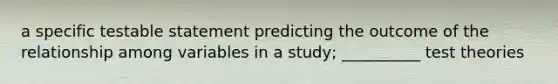 a specific testable statement predicting the outcome of the relationship among variables in a study; __________ test theories