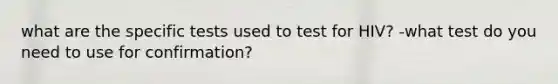 what are the specific tests used to test for HIV? -what test do you need to use for confirmation?