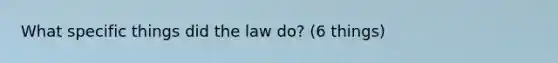 What specific things did the law do? (6 things)