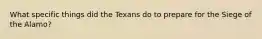 What specific things did the Texans do to prepare for the Siege of the Alamo?