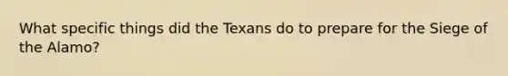 What specific things did the Texans do to prepare for the Siege of the Alamo?