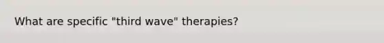 What are specific "third wave" therapies?