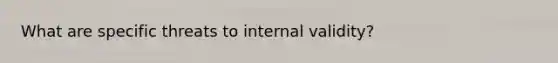 What are specific threats to internal validity?