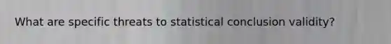 What are specific threats to statistical conclusion validity?