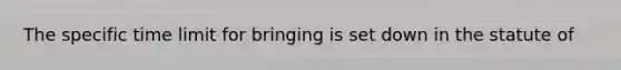 The specific time limit for bringing is set down in the statute of