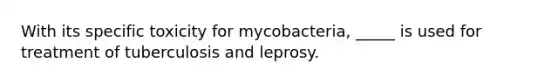 With its specific toxicity for mycobacteria, _____ is used for treatment of tuberculosis and leprosy.