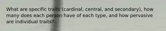 What are specific traits (cardinal, central, and secondary), how many does each person have of each type, and how pervasive are individual traits?