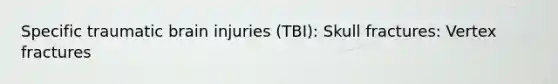 Specific traumatic brain injuries (TBI): Skull fractures: Vertex fractures