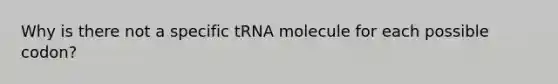 Why is there not a specific tRNA molecule for each possible codon?