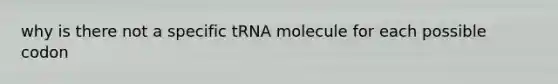 why is there not a specific tRNA molecule for each possible codon