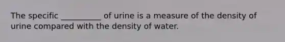 The specific __________ of urine is a measure of the density of urine compared with the density of water.