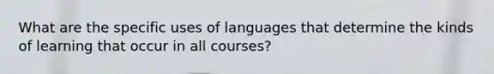 What are the specific uses of languages that determine the kinds of learning that occur in all courses?