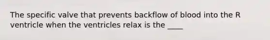 The specific valve that prevents backflow of blood into the R ventricle when the ventricles relax is the ____