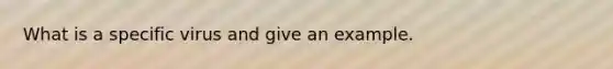 What is a specific virus and give an example.