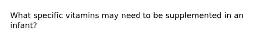 What specific vitamins may need to be supplemented in an infant?
