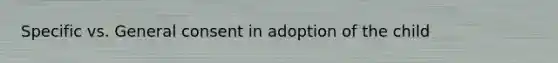 Specific vs. General consent in adoption of the child